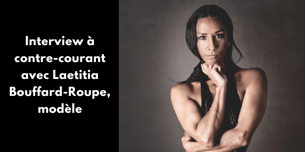 Interview à contre-courant avec Laetitia Bouffard-Roupe, modèle