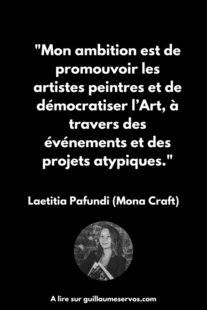 Mon ambition est de promouvoir les artistes peintres et de démocratiser l’Art, à travers des événements et des projets atypiques. Mona Craft