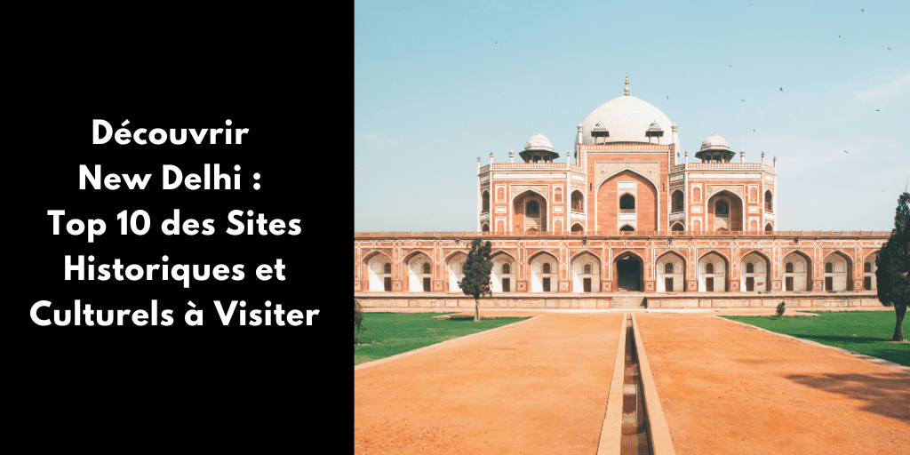 Découvrir New Delhi : Top 10 des Sites Historiques et Culturels à Visiter