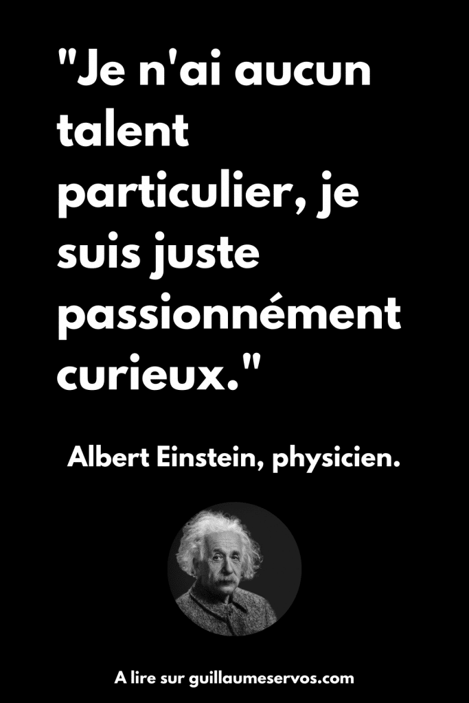 Je n'ai aucun talent particulier, je suis juste passionnément curieux. Albert Einstein, physicien.